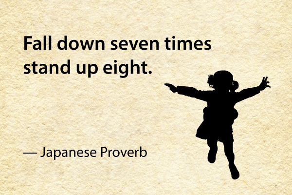 Fall down seven times, stand up eight. -- Japanese proverb